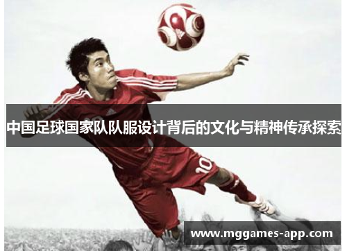中国足球国家队队服设计背后的文化与精神传承探索