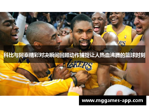 科比与阿泰精彩对决瞬间回顾动作捕捉让人热血沸腾的篮球时刻