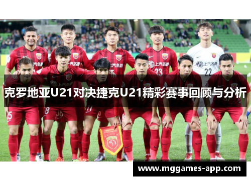 克罗地亚U21对决捷克U21精彩赛事回顾与分析