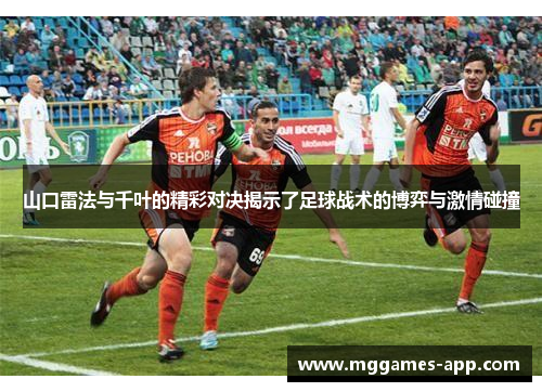 山口雷法与千叶的精彩对决揭示了足球战术的博弈与激情碰撞